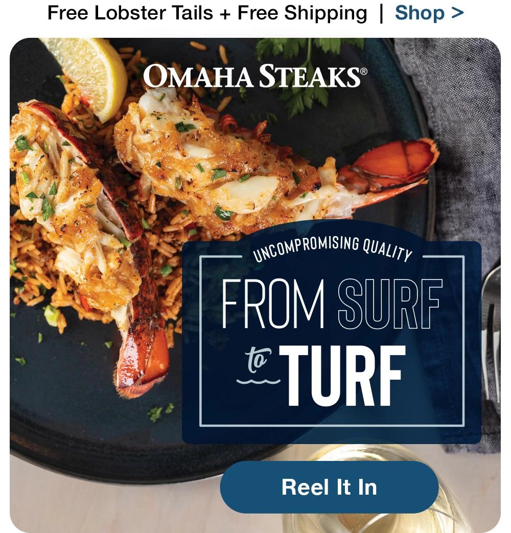 Free Lobster Tails + Free Shipping | Shop >  OMAHA STEAKS® | UNCOMPROMISING QUALITY FROM SURF-TURF || Reel It In