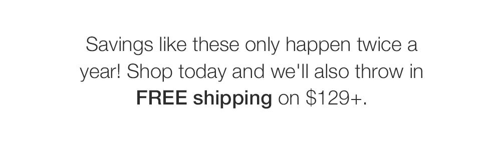 Savings like these only happen twice a year! Shop today and we'll also throw in FREE shipping on $129+.