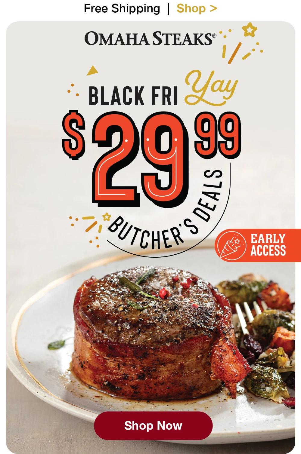 Free Shipping | Shop >  OMAHA STEAKS® | BLACK FRI Yay $29.99 BUTCHERS Deals || Shop Now || EARLY ACCESS