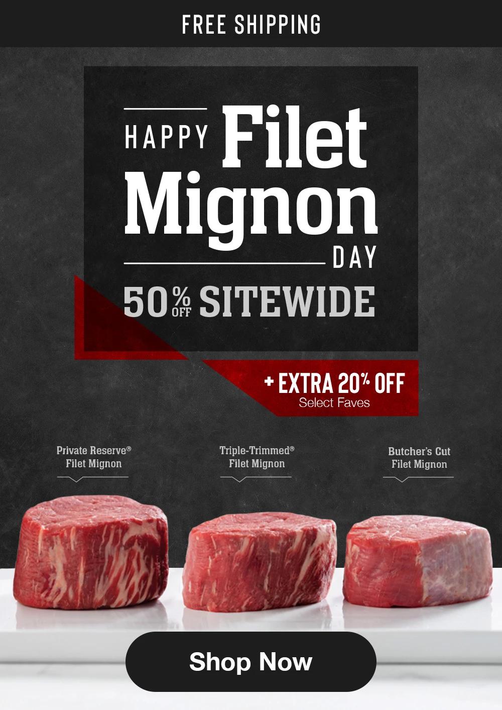 FREE SHIPPING | HAPPY Filet Mignon DAY | 50% SITEWIDE + EXTRA 20% OFF Select Faves | Private Reserve® Filet Mignon | Triple-Trimmed@ Filet Mignon | Butcher's Cut Filet Mignon || Shop Now