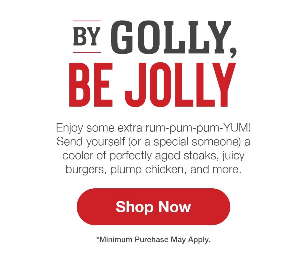 BY GOLLY, BE JOLLY - Enjoy some extra rum-pum-pum-YUM! Send yourself (or a special someone) a cooler of perfectly aged steaks, juicy burgers, plump chicken, and more. || Shop Now || *Minimum Purchase May Apply.