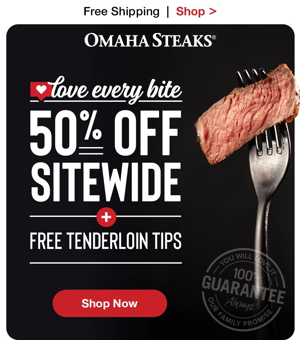 Free Shipping | Shop >  OMAHA STEAKS® | love every bite 50% OFF SITEWIDE | FREE TENDERLOIN TIPS || Shop Now