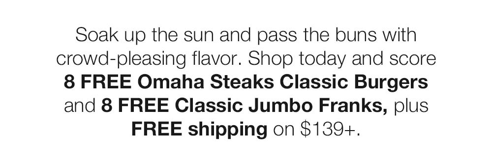 Soak up the sun and pass the buns with crowd-pleasing flavor. Shop today and score 8 FREE Omaha Steaks Classic Burgers and 8 FREE Classic Jumbo Franks, plus FREE shipping on $139+. 
