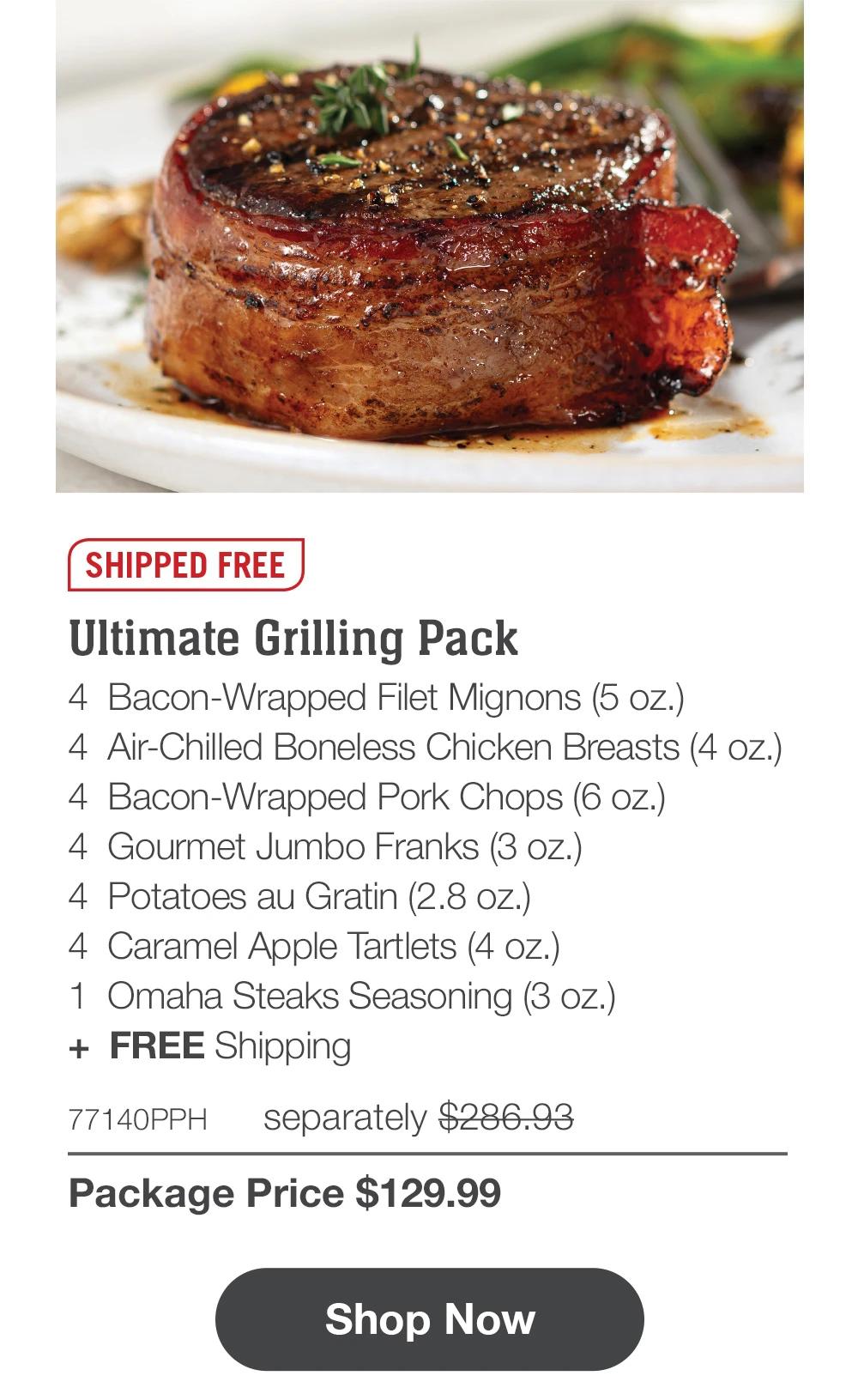 SHIPPED FREE | Ultimate Grilling Pack - 4 Bacon-Wrapped Filet Mignons (5 oz.) - 4 Air-Chilled Boneless Chicken Breasts (4 oz.) - 4 Bacon-Wrapped Pork Chops (6 oz.) - 4 Gourmet Jumbo Franks (3 oz.) - 4 Potatoes au Gratin (2.8 oz.) - 4 Caramel Apple Tartlets (4 oz.) - 1 Omaha Steaks Seasoning (3 oz.) + FREE Shipping - 77140PPH separately $286.93 | Package Price $129.99 || Shop Now