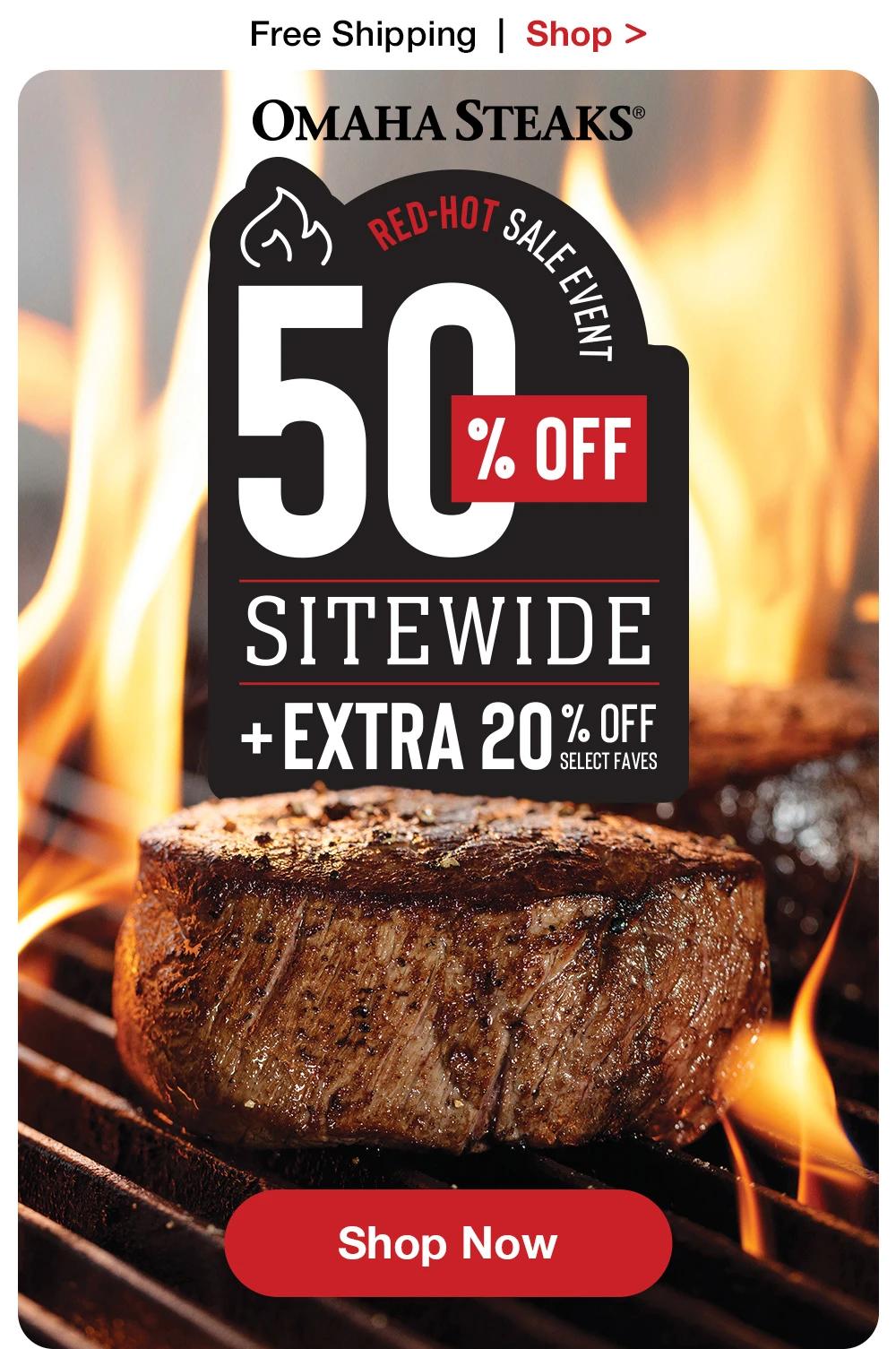 Free Shipping  |  Shop >  OMAHA STEAKS® | RED-HOT SALE EVENT 50% OFF SITEWIDE + EXTRA 20% OFF SELECT FAVES || SHOP NOW