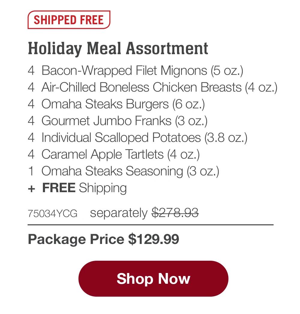 SHIPPED FREE | Holiday Meal Assortment - 4 Bacon-Wrapped Filet Mignons (5 oz.) - 4 Air-Chilled Boneless Chicken Breasts (4 oz.) - 4 Omaha Steaks Burgers (6 oz.) - 4 Gourmet Jumbo Franks (3 oz.) - 4 Individual Scalloped Potatoes (3.8 oz.) - 4 Caramel Apple Tartlets (4 oz.) - 1 Omaha Steaks Seasoning (3 oz.) + FREE Shipping - 75034YCG separately $272.93 | Package Price $129.99 || Shop Now