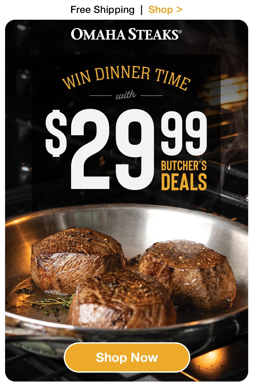 OMAHA STEAKS®  WIN DINNER TIME with $29.99 BUTCHER'S DEALS  Shop Now 