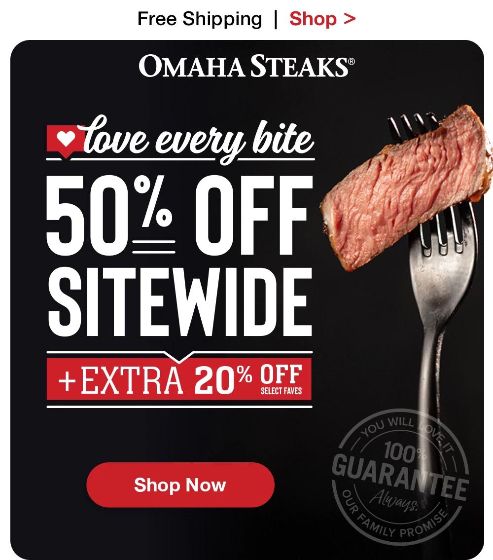 Free Shipping  |  Shop >   OMAHA STEAKS® | LOVE EVERY BITE | 50% OFF SITEWIDE + EXTRA 20% OFF SELECT ITEMS || SHOP NOW