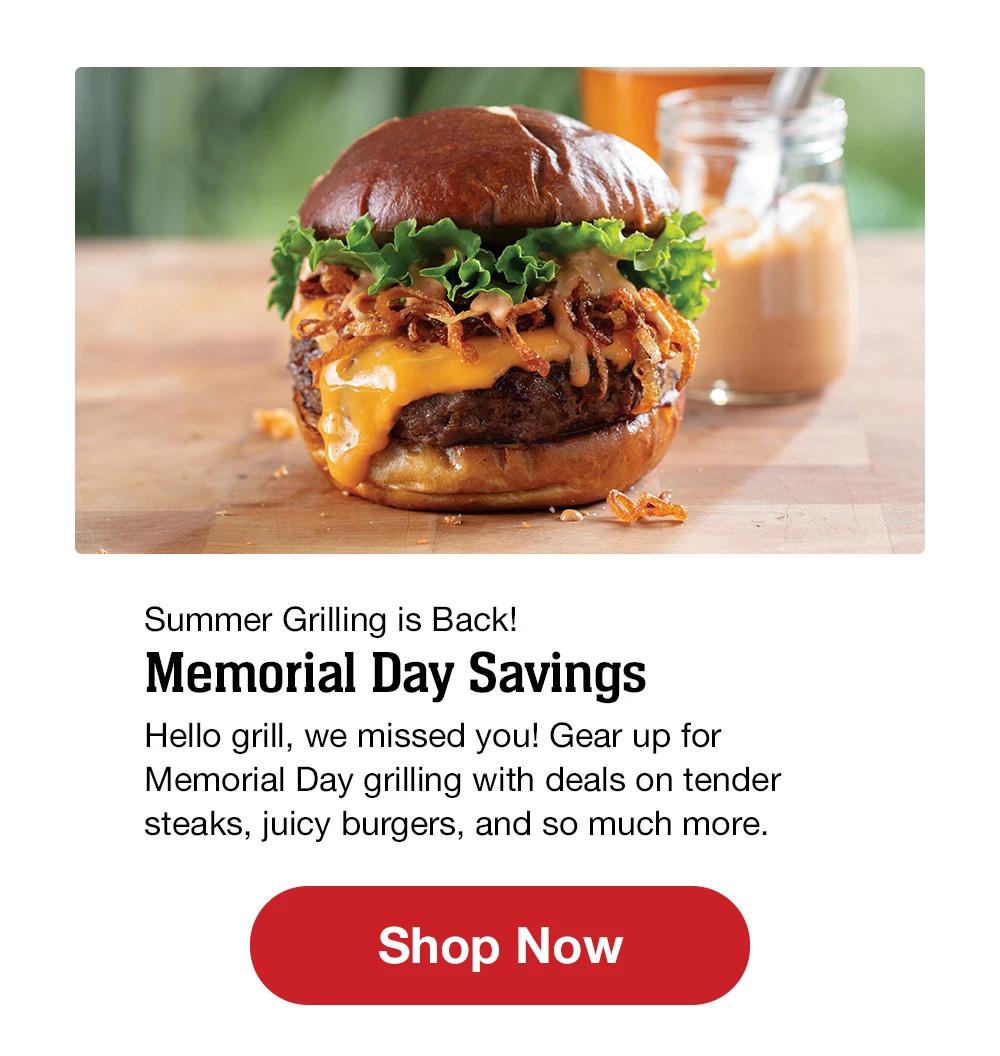 Summer Grilling is Back! Memorial Day Savings - Hello grill, we missed you! Gear up for Memorial Day grilling with deals on tender steaks, juicy burgers, and so much more. || Shop Now