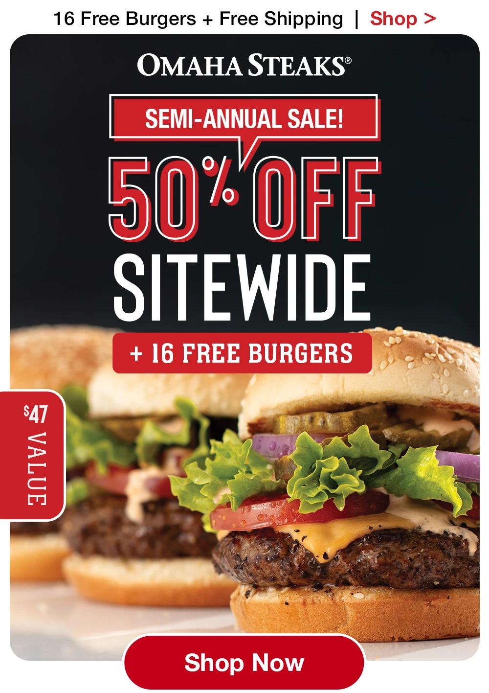 16 Free Burgers + Free Shipping | Shop > OMAHA STEAKS® SEMI-ANNUAL SALE! 50% OFF SITEWIDE + 16 FREE BURGERS $47 VALUE || Shop Now