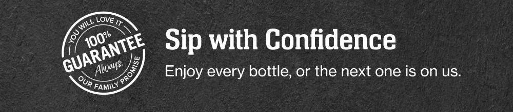 You will love it | 100% GUARANTEE Always. Our family promise - Sip with Confidence | Enjoy every bottle, or the next one is on us.