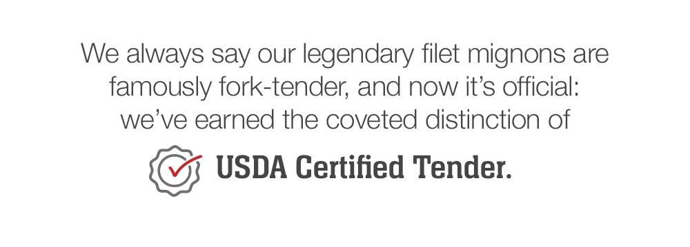 We always say our legendary filet mignons are famously fork-tender, and now it's official: we've earned the coveted distinction of USDA Certified Tender.