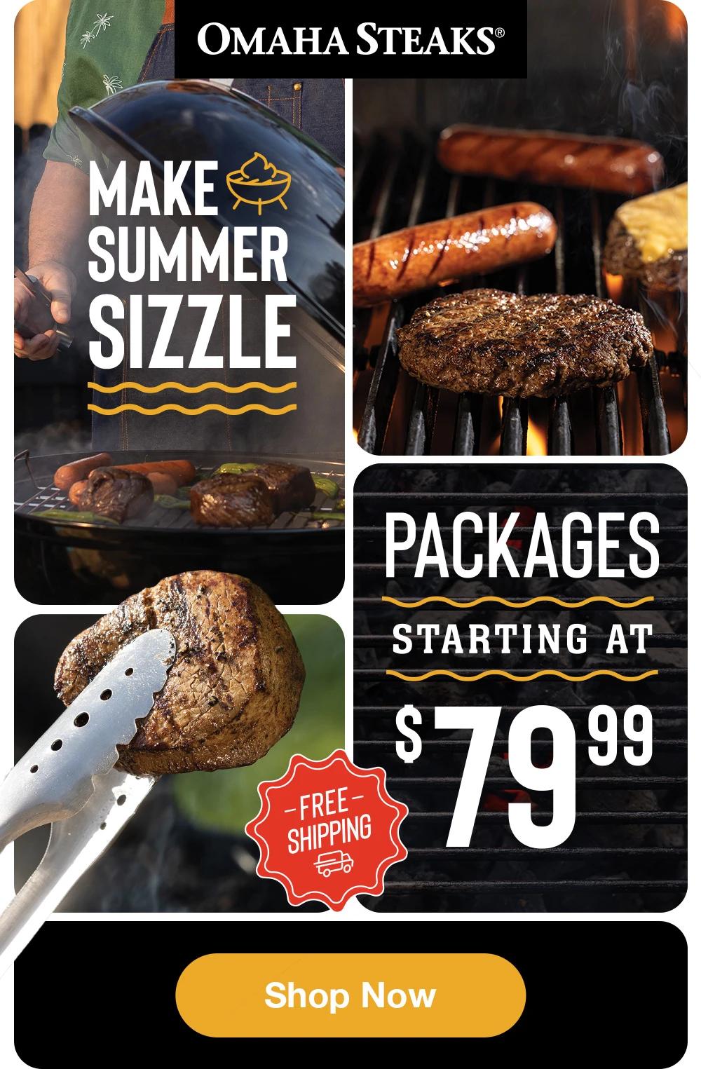 OMAHA STEAKS®  MAKE SUMMER SIZZLE  PACKAGES STARTING AT  $79.99  FREE SHIPPING  SHOP NOW 