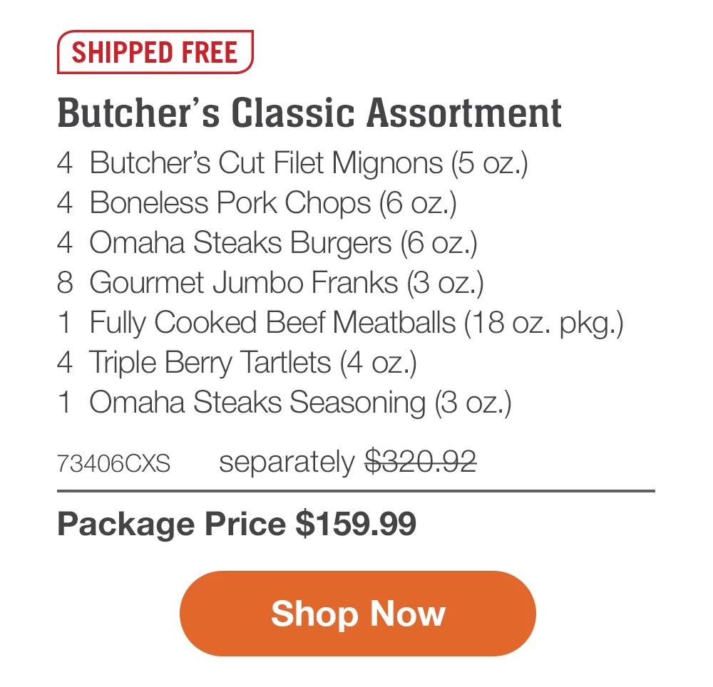 SHIPPED FREE | Butcher's Classic Assortment - 4 Butcher's Cut Filet Mignons (5 oz.) - 4 Boneless Pork Chops (6 oz.) - 4 Omaha Steaks Burgers (6 oz.) - 8 Gourmet Jumbo Franks (3 oz.) - 1 Fully Cooked Beef Meatballs (18 oz. pkg.) - 4 Triple Berry Tartlets (4 oz.) - 1 Omaha Steaks Seasoning (3 oz.) - 73406CXS separately $320.92 | Package Price $159.99 || Shop Now