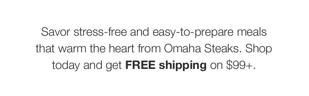 Savor stress-free and easy-to-prepare meals that warm the heart from Omaha Steaks. Shop today and get FREE shipping on $99+.