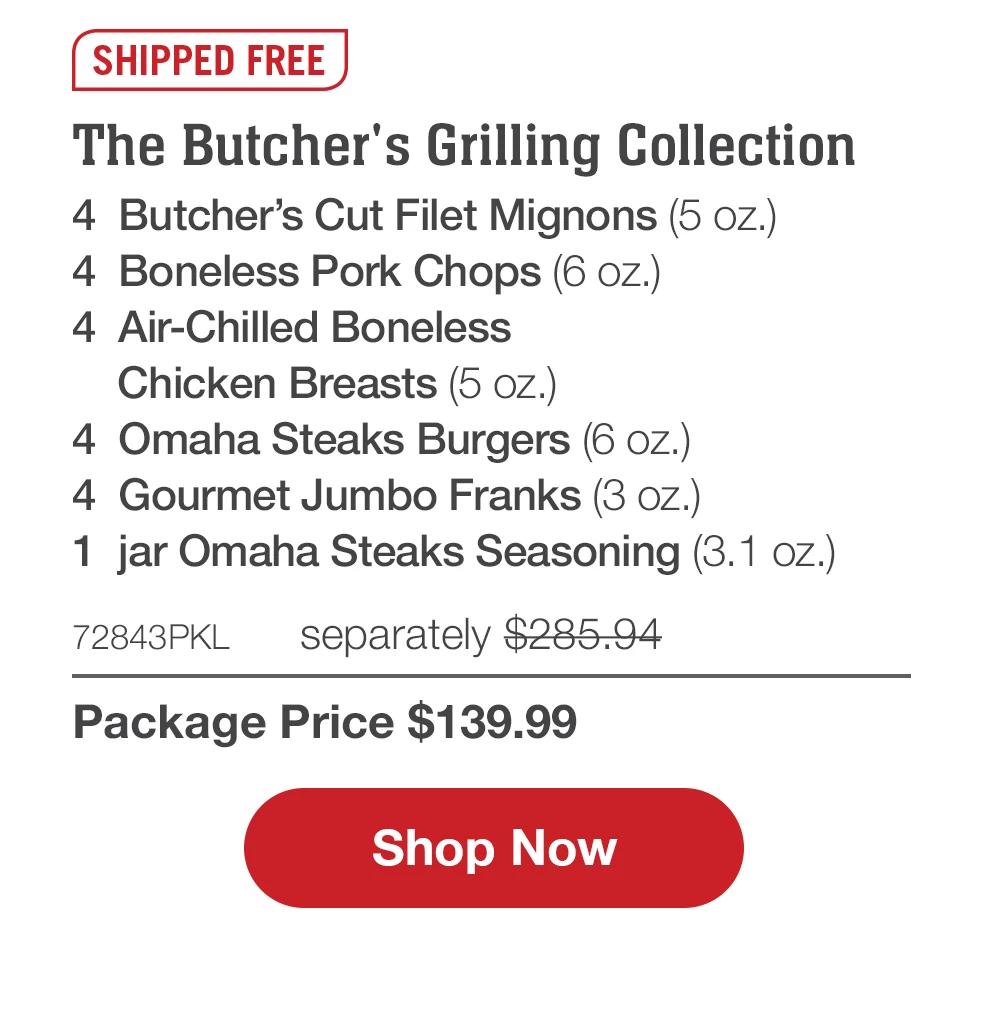 SHIPPED FREE | The Butcher's Grilling Collection - 4 Butcher's Cut Filet Mignons (5 oz.) - 4 Boneless Pork Chops (6 oz.) - 4 Air-Chilled Boneless Chicken Breasts (5 oz.) - 4 Omaha Steaks Burgers (6 oz.) - 4 Gourmet Jumbo Franks (3 oz.) - 1 jar Omaha Steaks Seasoning (3.1 oz.) - 72843PKL separately $285.94 | Package Price $139.99 || Shop Now