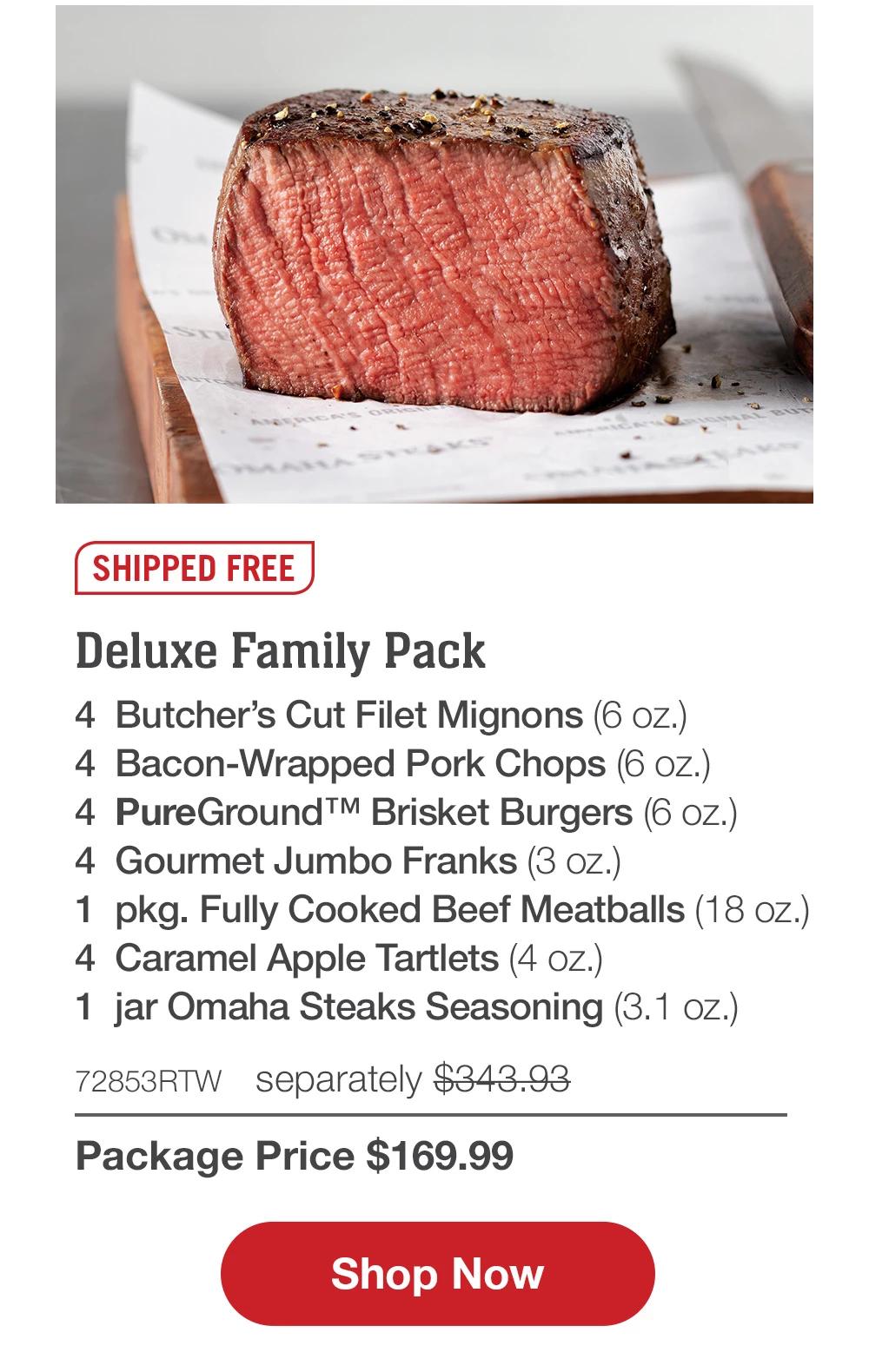 SHIPPED FREE | Deluxe Family Pack - 4 Butcher's Cut Filet Mignons (6 oz.) - 4 Bacon-Wrapped Pork Chops (6 oz.) - 4 PureGround™ Brisket Burgers (6 oz.) - 4 Gourmet Jumbo Franks (3 oz.) - 1 pkg. Fully Cooked Beef Meatballs (18 oz.) - 4 Caramel Apple Tartlets (4 oz.) - 1 jar Omaha Steaks Seasoning (3.1 oz.) - 72853RTW separately $343.93 | Package Price $169.99 || Shop Now