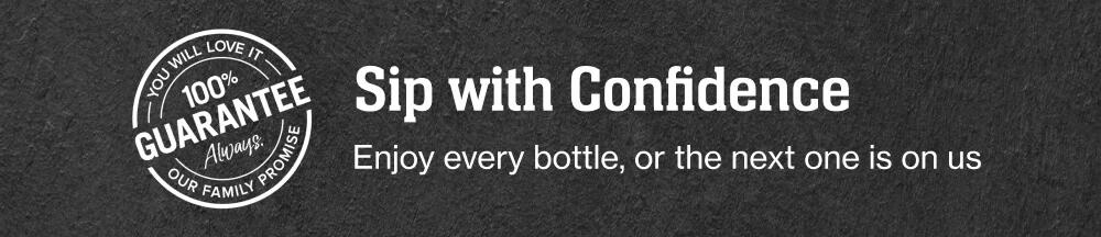 YOU WILL LOVE IT | 100% Guarantee. Always. OUR FAMILY PROMISE | Sip with Confidence | Enjoy every bottle, or the next one is on us