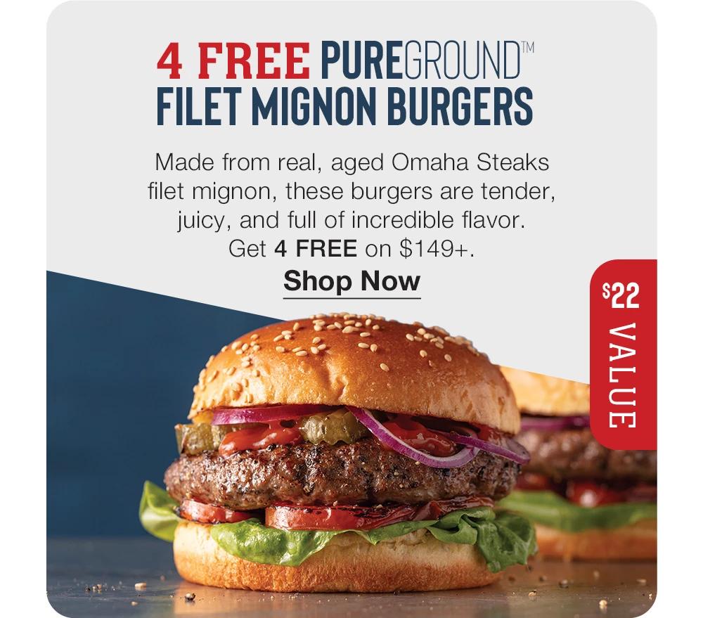 4 FREE PUREGROUND FILET MIGNON BURGERS  - Made from real, aged Omaha Steaks filet mignon, these burgers are tender, juicy, and full of incredible flavor. Get 4 FREE on $149+. || Shop Now || $22 VALUE