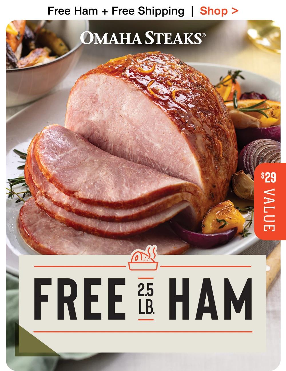 Free Ham + Free Shipping  |  Shop >  OMAHA STEAKS® | $29 Value | FREE 2.5LB. HAM || SHOP NOW