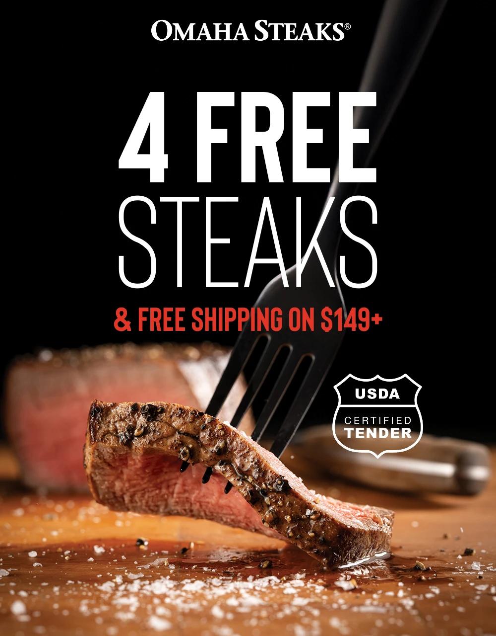 OMAHA STEAKS®

4 FREE STEAKS
& FREE SHIPPING ON $149+

USDA CERTIFIED TENDER