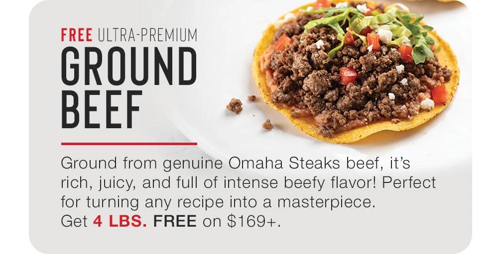 FREE Ultra-Premium GROUND BEEF | Ground from genuine Omaha Steaks beef, it's rich, juicy, and full of intense beefy flavor! Perfect for turning any recipe into a masterpiece. Get 4 LBS. FREE on $169+.