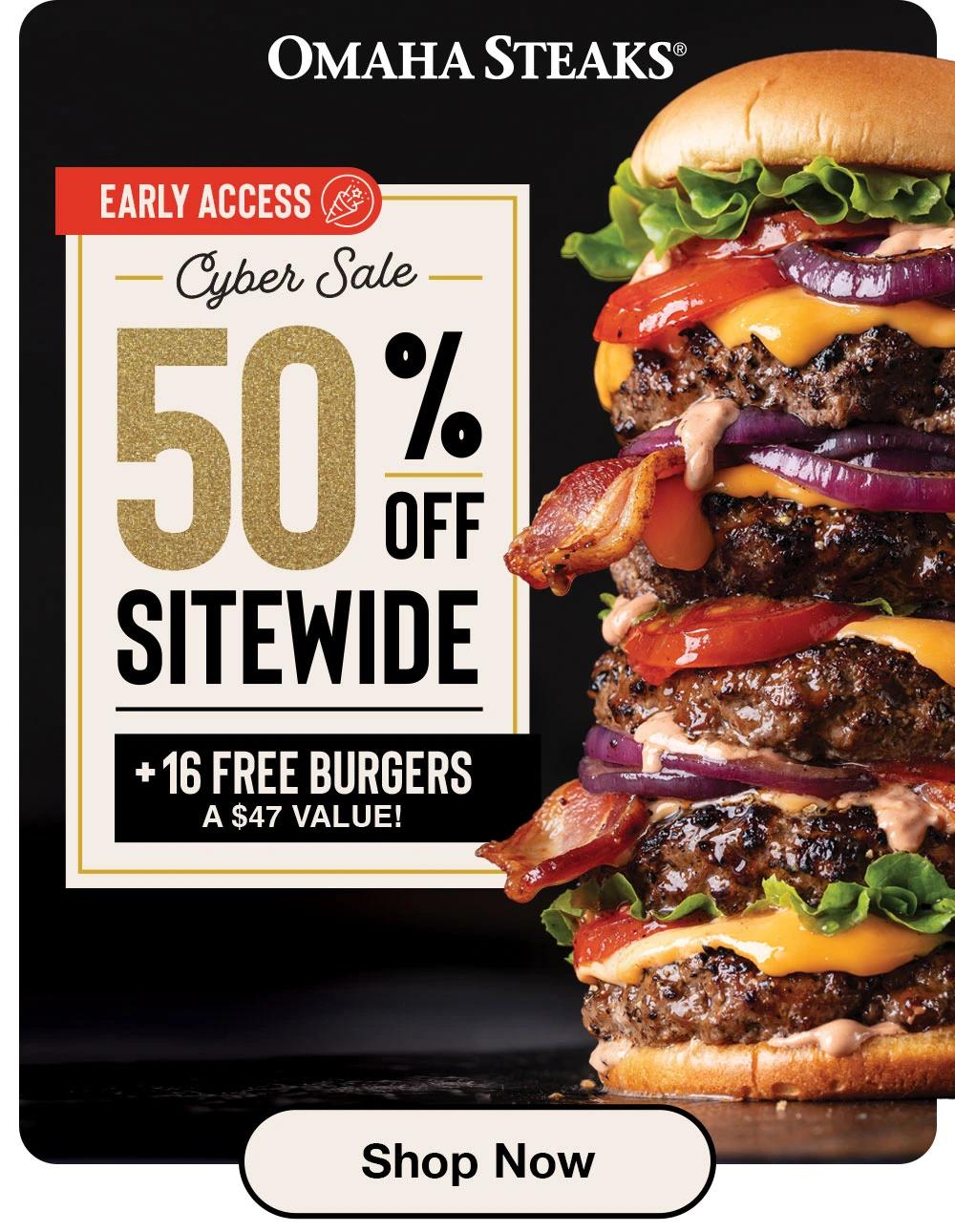 OMAHA STEAKS® EARLY ACCESS Cyber Sale- 50% SITEWIDE +16 FREE BURGERS A $47 VALUE! Shop Now 