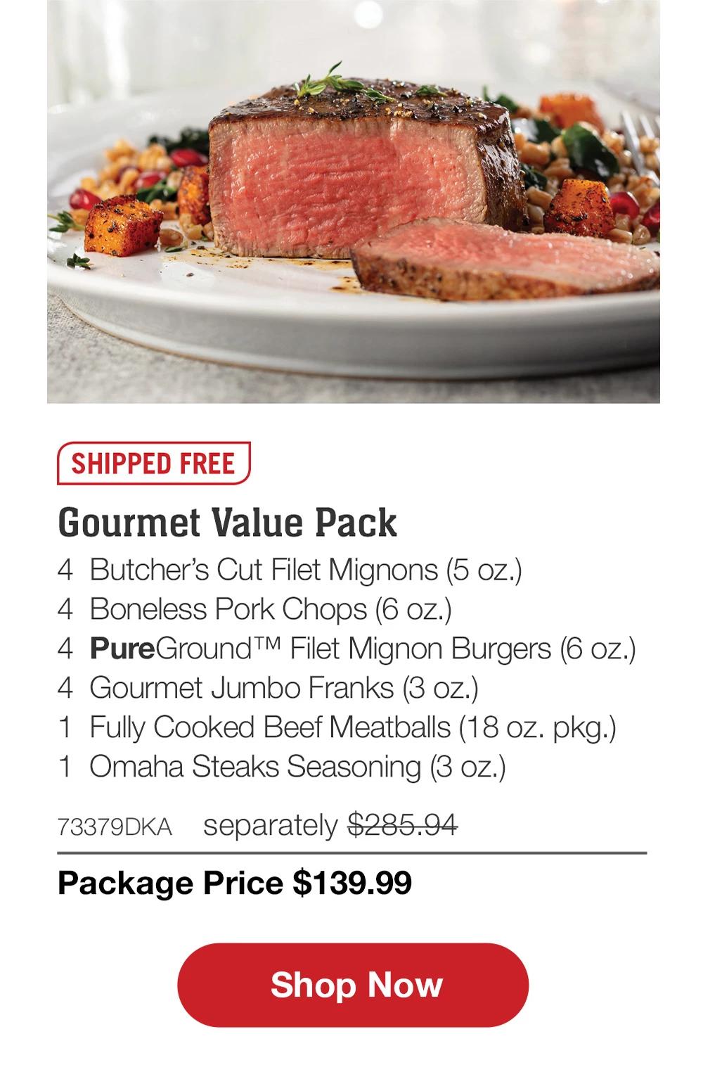 SHIPPED FREE | Gourmet Value Pack - 4 Butcher's Cut Filet Mignons (5 oz.) - 4 Boneless Pork Chops (6 oz.) - 4 PureGround™ Filet Mignon Burgers (6 oz.) - 4 Gourmet Jumbo Franks (3 oz.) - 1 Fully Cooked Beef Meatballs (18 oz. pkg.) - 1 Omaha Steaks Seasoning (3 oz.) - 73379DKA separately $285.94 | Package Price $139.99 || Shop Now