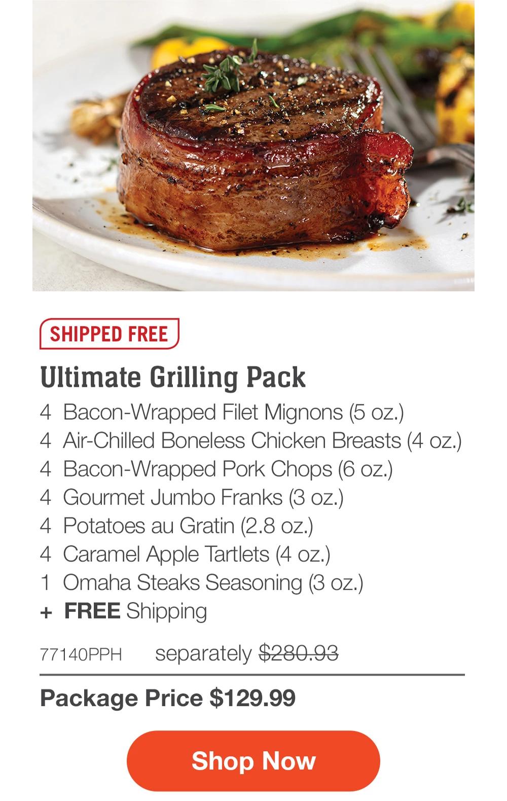 SHIPPED FREE | Ultimate Grilling Pack - 4 Bacon-Wrapped Filet Mignons (5 oz.) - 4 Bacon-Wrapped Pork Chops (6 oz.) - 4 Air-Chilled Boneless Chicken Breasts (4 oz.) - 4 Gourmet Jumbo Franks (3 oz.) - 4 Potatoes au Gratin (2.8 oz.) - 4 Caramel Apple Tartlets (4 oz.) - 1 Omaha Steaks Seasoning (3 oz.) + FREE Shipping - 77140PPH separately $280.93 | Package Price $129.99 || Shop Now