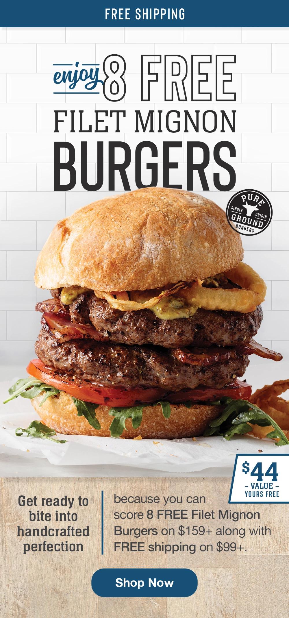 Free Shipping | enjoy 8 FREE FILET MIGNON BURGERS | Get ready to bite into handcrafted perfection because you can score 8 FREE Filet Mignon Burgers on $159+ along with FREE shipping on $99+. $44 VALUE - YOURS FREE || Shop Now