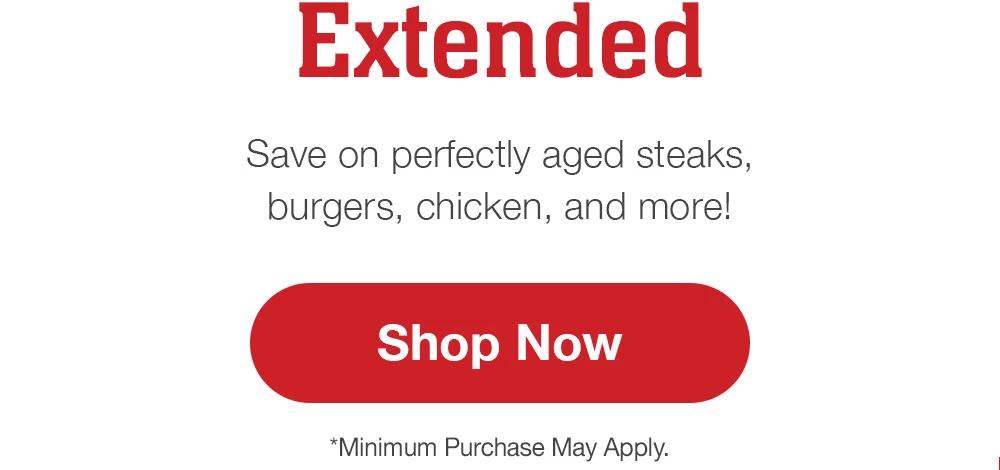 Extended! Save on perfectly aged steaks, burgers, chicken, and more! Shop Now | *Minimum Purchase May Apply.