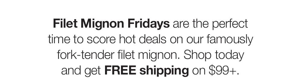 Filet Mignon Fridays are the perfect time to score hot deals on our famously fork-tender filet mignon. Shop today and get FREE shipping on $99+.