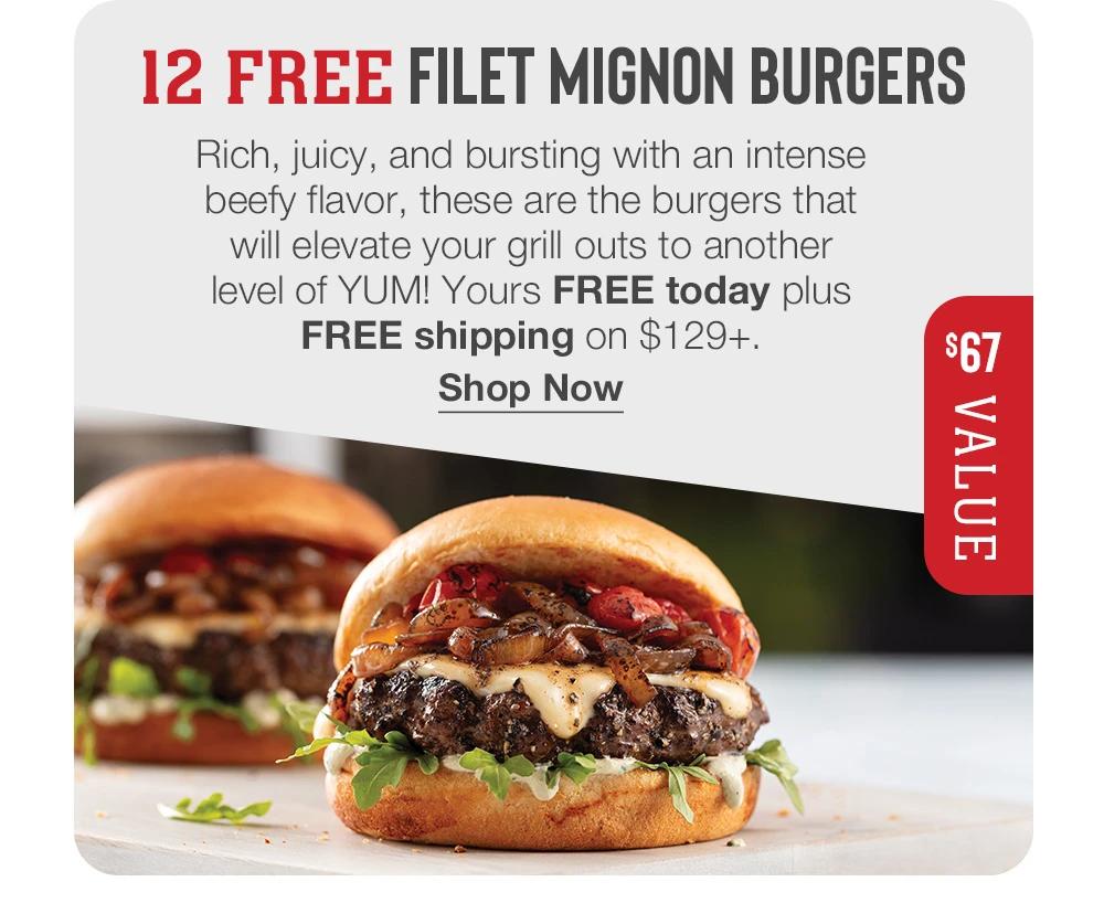 12 FREE FILET MIGNON BURGERS  Rich, juicy, and bursting with an intense beefy flavor, these are the burgers that will elevate your grill outs to another level of YUM! Yours FREE today plus FREE shipping on $129+. || Shop Now || $67 VALUE