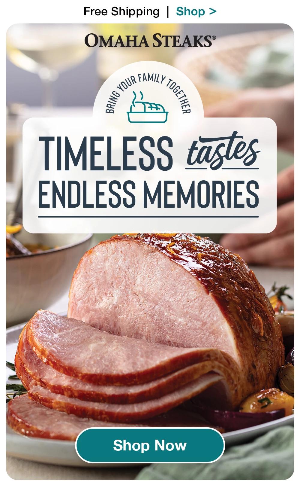 Free Shipping | Shop >  OMAHA STEAKS® | TIMELESS tastes ENDLESS MEMORIES || Shop Now