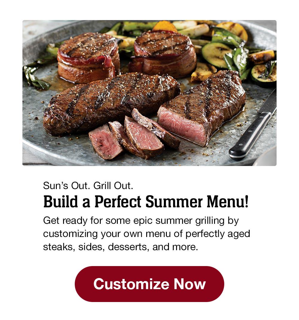 Sun's Out. Grill Out. Build a Perfect Summer Menu! Get ready for some epic summer grilling by customizing your own menu of perfectly aged steaks, sides, desserts, and more. || Customize Now