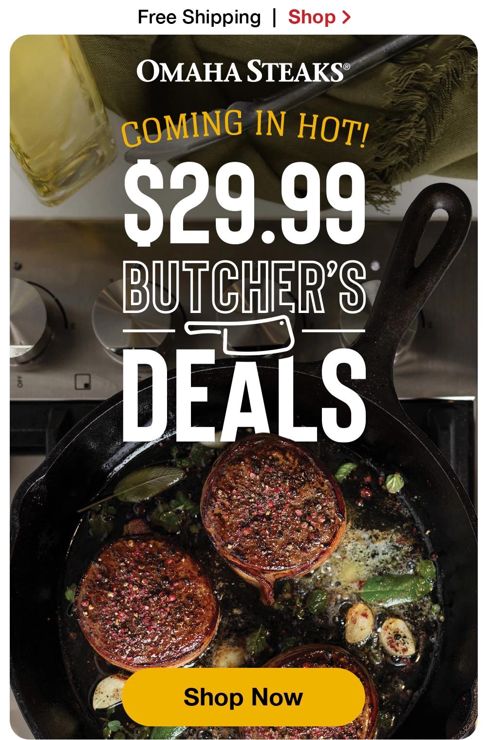 Free Shipping | Shop >  OMAHA STEAKS® COMING IN HOT! $29.99 BUTCHER'S DEALS || Shop Now