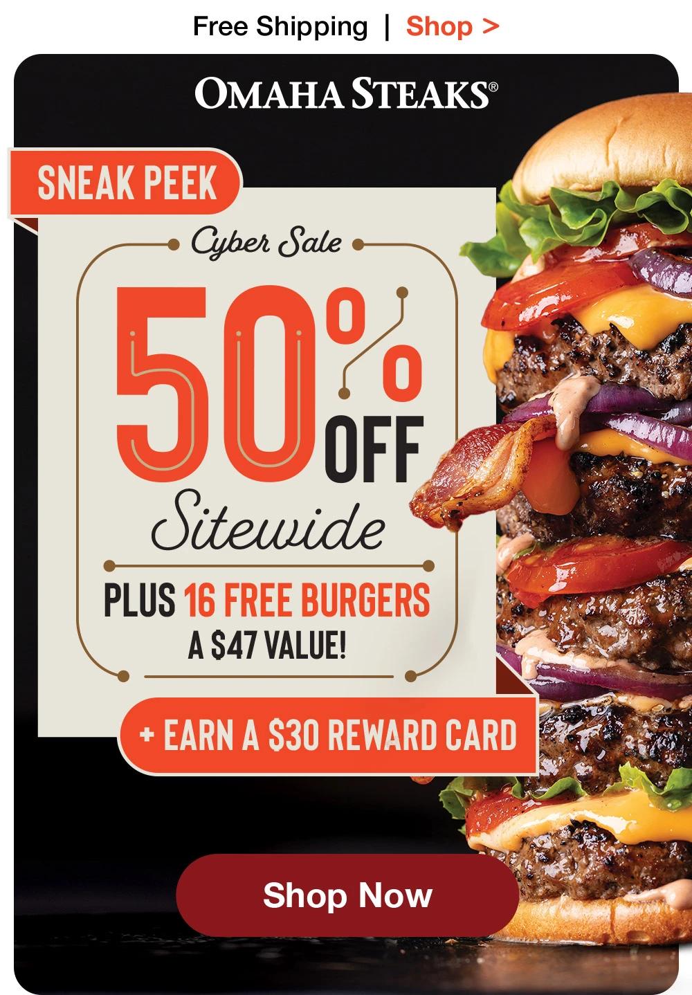 Free Shipping | Shop > OMAHA STEAKS® Sneak Peek Cyber Sale - 50% OFF Sitewide PLUS 16 FREE BURGERS A S47 VALUE! * EARN A S30 REWARD CARD || Shop Now