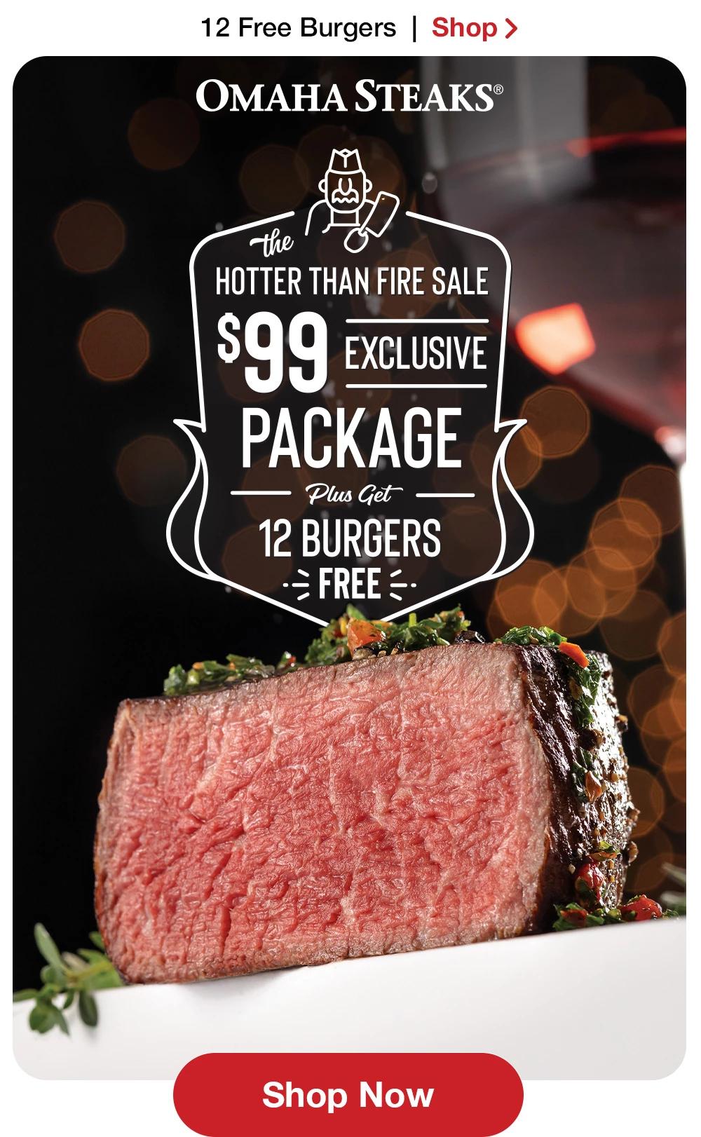 12 Free Burgers | Shop >  OMAHA STEAKS® the HOTTER THAN FIRE SALE $99 EXCLUSIVE PACKAGE - Plus Get 12 BURGERS FREE || Shop Now