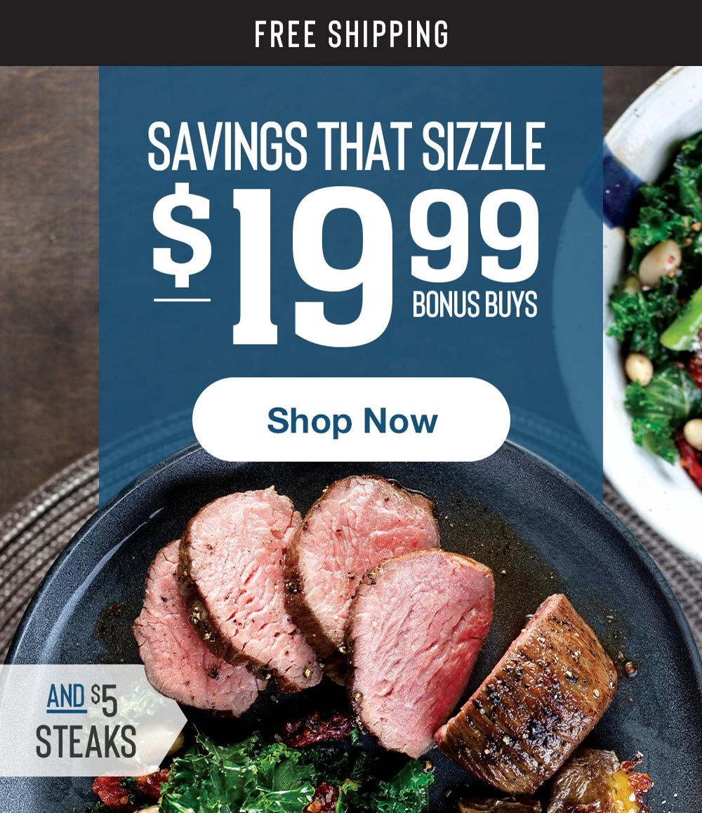 FREE SHIPPING | SAVINGS THAT SIZZLE $19.99 BONUS BUYS || SHOP NOW || AND $5 STEAKS