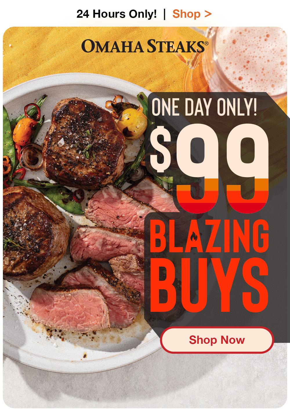 24 Hours Only! | Shop >  OMAHA STEAKS® | ONE-DAY ONLY! $99 BLAZING BUYS || Shop Now