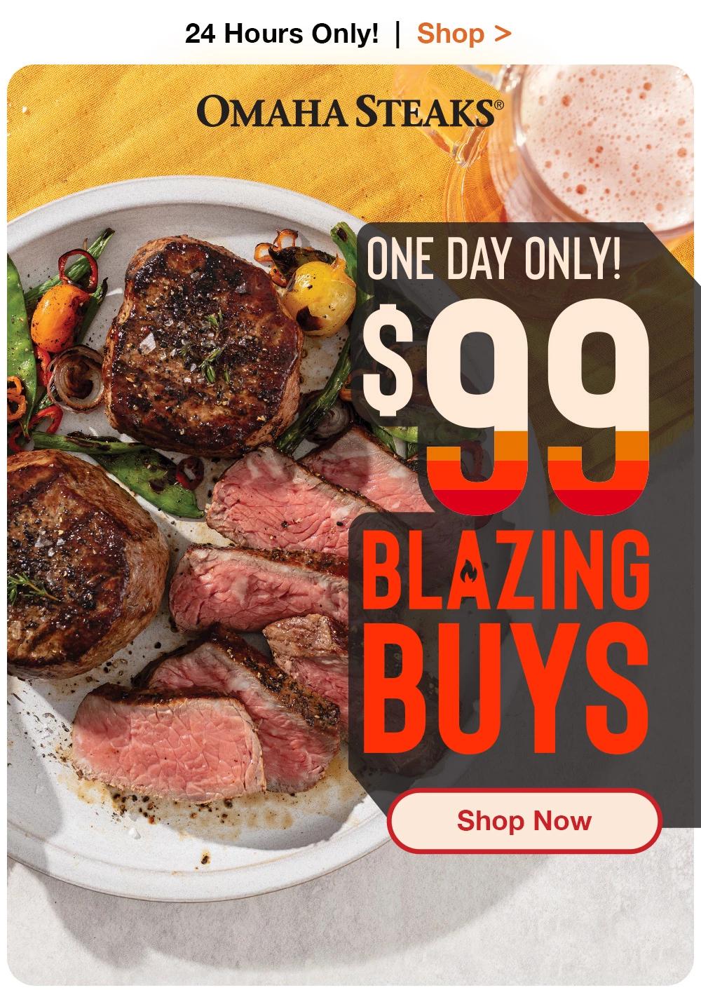 24 Hours Only! | Shop >  OMAHA STEAKS® | ONE-DAY ONLY! $99 BLAZING BUYS || Shop Now