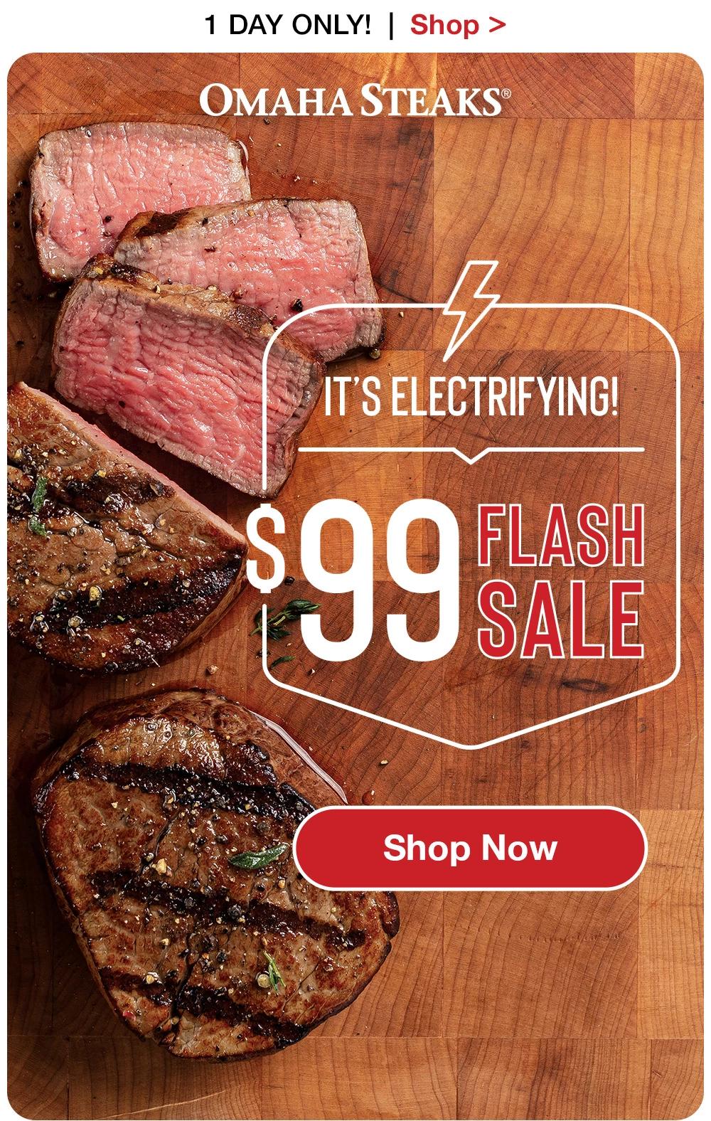 1 DAY ONLY!  |  Shop >   OMAHA STEAKS® | IT'S ELECTRIFYING! $99 FLASH SALE || SHOP NOW