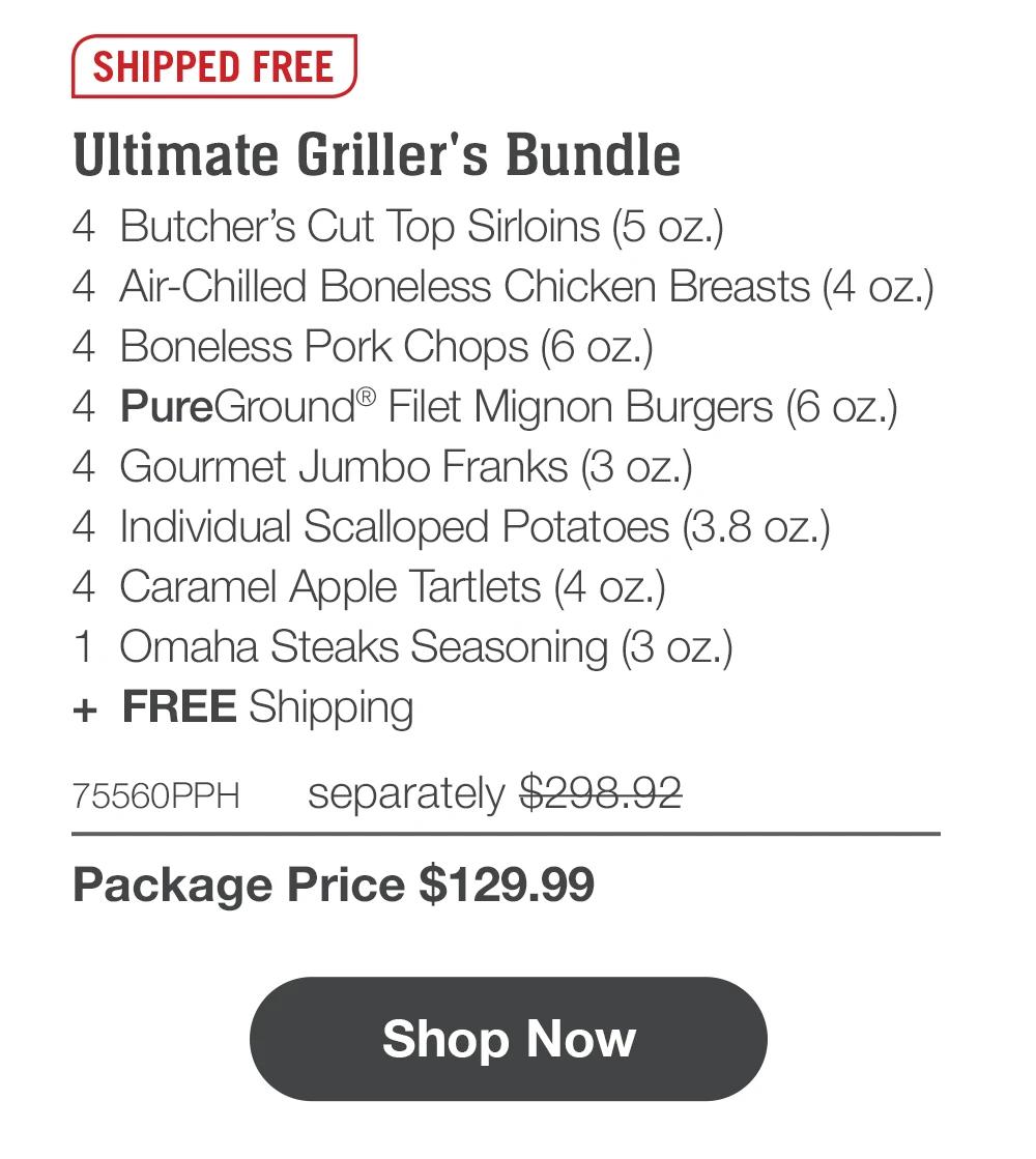 SHIPPED FREE | Ultimate Griller's Bundle - 4 Butcher's Cut Top Sirloins (5 oz.) - 4 Air-Chilled Boneless Chicken Breasts (4 oz.) - 4 Boneless Pork Chops (6 oz.) - 4 PureGround® Filet Mignon Burgers (6 oz.) - 4 Gourmet Jumbo Franks (3 oz.) - 4 Individual Scalloped Potatoes (3.8 oz.) - 4 Caramel Apple Tartlets (4 oz.) - 1 Omaha Steaks Seasoning (3 oz.) + FREE Shipping - 75560PPH separately $298.92 | Package Price $129.99 || Shop Now