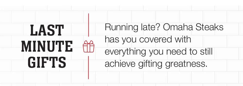 LAST MINUTE GIFTS - Running late? Omaha Steaks has you covered with everything you need to still achieve gifting greatness.