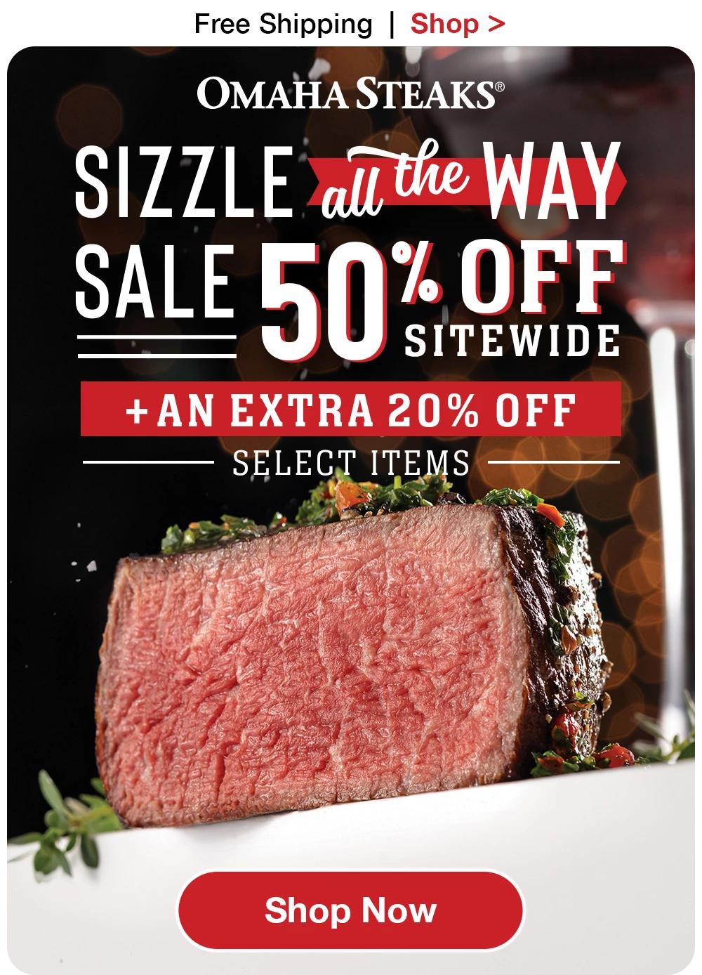 Free Shipping | Shop >  OMAHA STEAKS® - SIZZLE at the WAY SALE 50% OFF SITEWIDE + AN EXTRA 20% OFF SELECT ITEMS || Shop Now