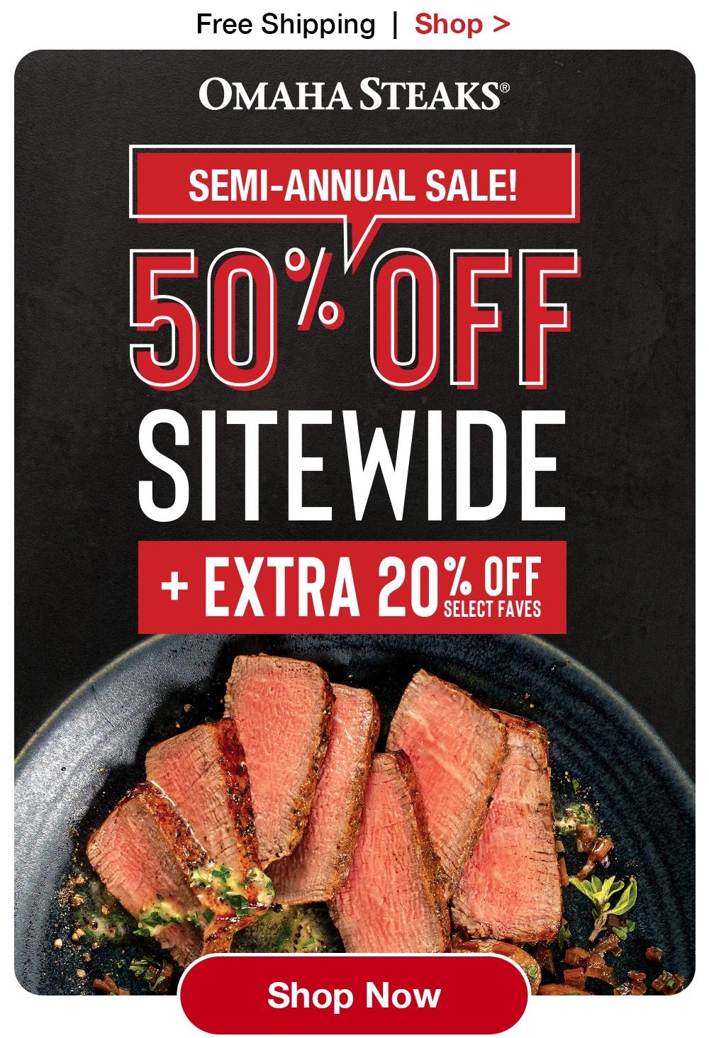 Free Shipping  |  Shop >  OMAHA STEAKS® | SEMI-ANNUAL SALE 50% OFF SITEWIDE + EXTRA 20% OFF SELECT FAVES || SHOP NOW