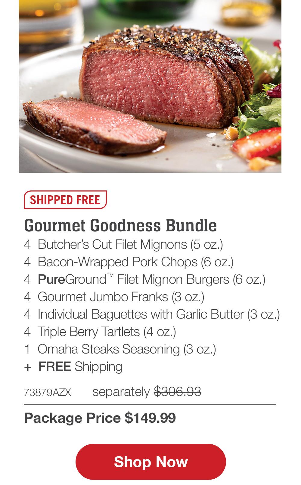 SHIPPED FREE | Gourmet Goodness Bundle - 4 Butcher's Cut Filet Mignons (5 oz.) - 4 Bacon-Wrapped Pork Chops (6 oz.) - 4 PureGround™ Filet Mignon Burgers (6 oz.) - 4 Gourmet Jumbo Franks (3 oz.) - 4 Individual Baguettes with Garlic Butter (3 oz.) - 4 Triple Berry Tartlets (4 oz.) - 1 Omaha Steaks Seasoning (3 oz.) + FREE Shipping - 73879AZX separately $306.93 | Package Price $149.99 || Shop Now