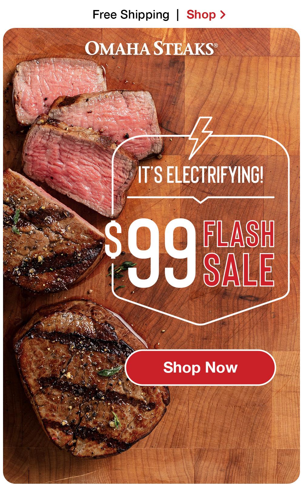 $99 Flash Sale! | Shop Now > OMAHA STEAKS® IT'S ELECTRIFYING! $99 FLASH SALE || Shop Now