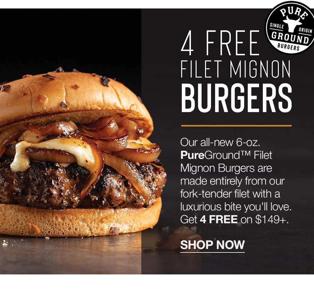 4 FREE FILET MIGNON BURGERS | Our all-new 6-oz. PureGround™ Filet Mignon Burgers are made entirely from our fork-tender filet with a luxurious bite you'll love. Get 4 FREE on $149+. || SHOP NOW