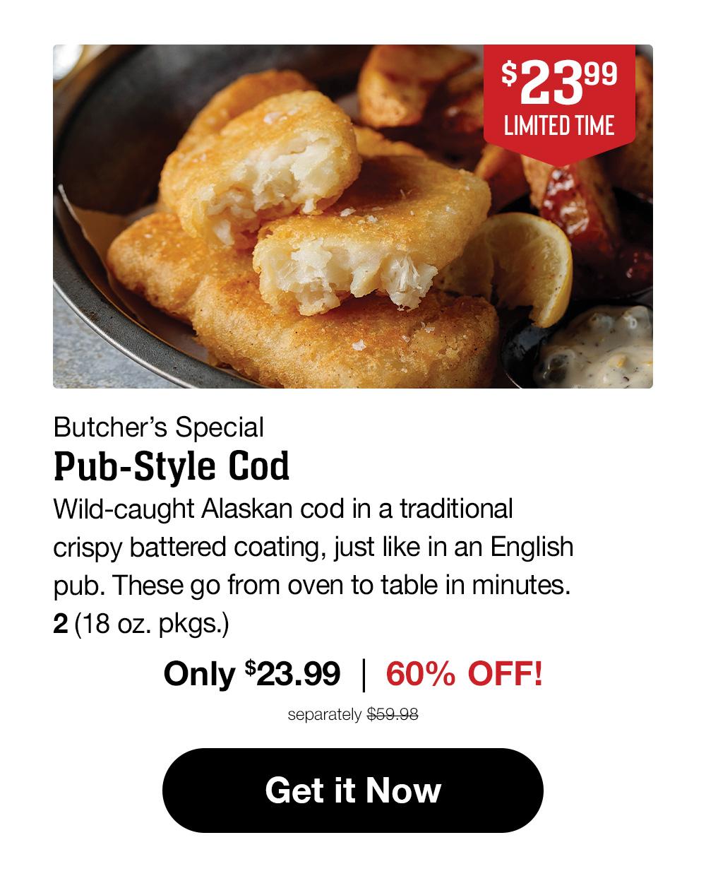 Butcher's Special | Pub-Style Cod - Wild-caught Alaskan cod in a traditional crispy battered coating, just like in an English pub. These go from oven to table in minutes. 2 (18 oz. pkgs.) Only $23.99  |  60% off! separately $59.98